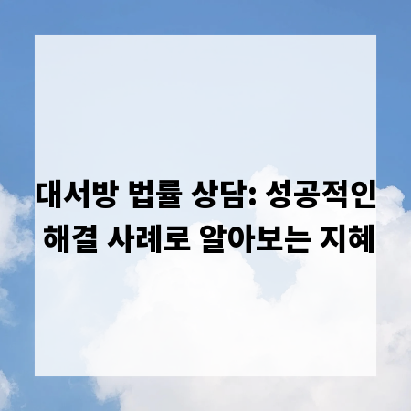 대서방 법률 상담: 성공적인 해결 사례로 알아보는 지혜