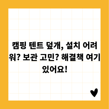 캠핑 텐트 덮개, 설치 어려워? 보관 고민? 해결책 여기있어요!