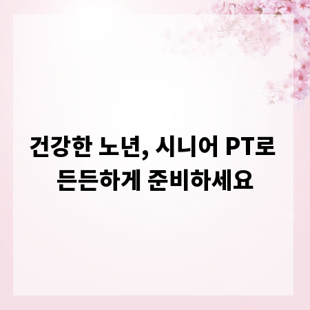 건강한 노년, 시니어 PT로 든든하게 준비하세요