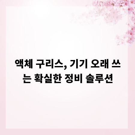 액체 구리스, 기기 오래 쓰는 확실한 정비 솔루션