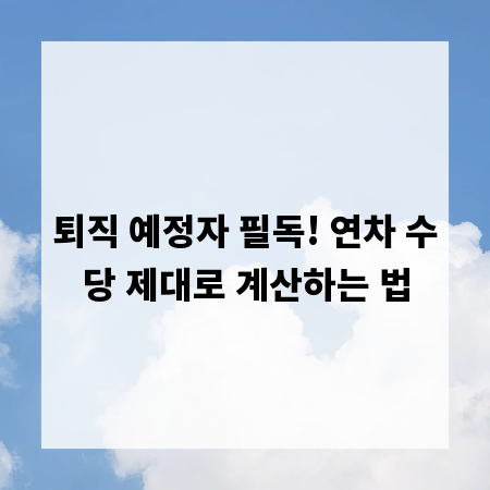 퇴직 예정자 필독! 연차 수당 제대로 계산하는 법