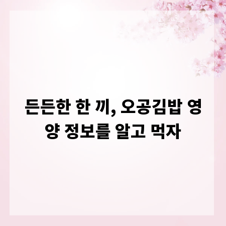 든든한 한 끼, 오공김밥 영양 정보를 알고 먹자