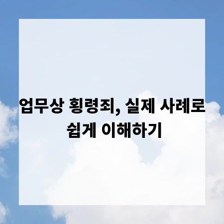 업무상 횡령죄, 실제 사례로 쉽게 이해하기