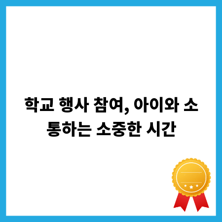 학교 행사 참여, 아이와 소통하는 소중한 시간