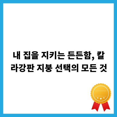 칼라강판 지붕, 똑똑한 가격과 품질 비교 가이드