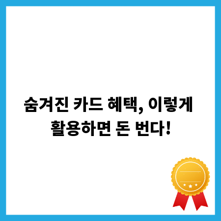 숨겨진 카드 혜택, 이렇게 활용하면 돈 번다!