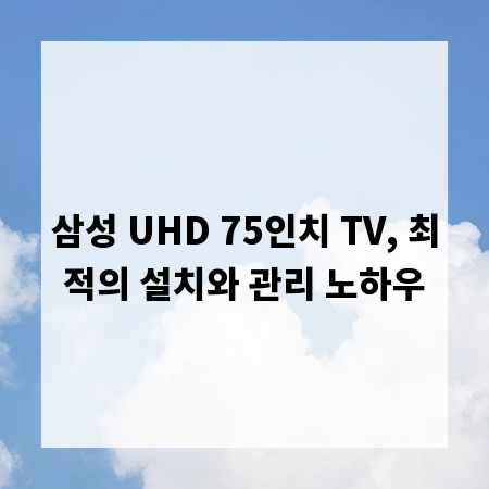 삼성 UHD 75인치 TV, 최적의 설치와 관리 노하우