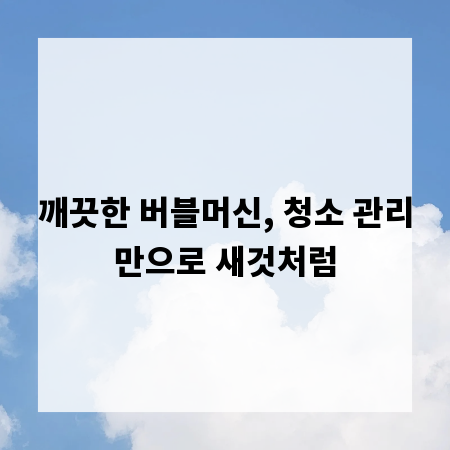깨끗한 버블머신, 청소 관리만으로 새것처럼