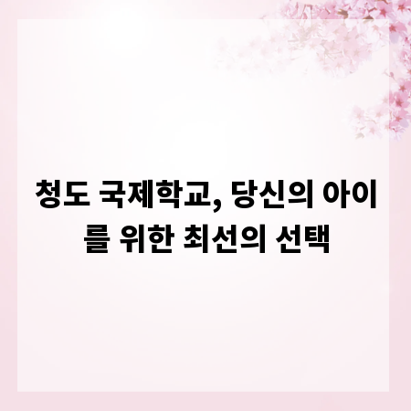청도 국제학교, 당신의 아이를 위한 최선의 선택