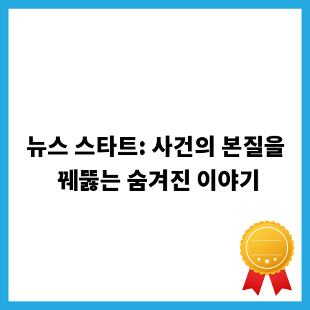 뉴스 스타트: 사건의 본질을 꿰뚫는 숨겨진 이야기