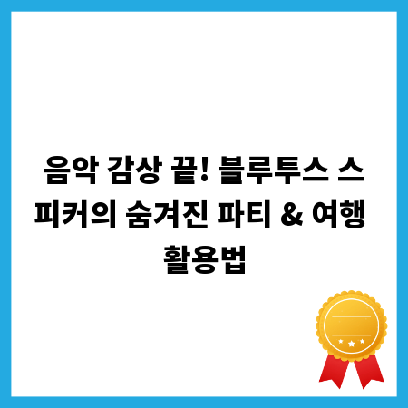 음악 감상 끝! 블루투스 스피커의 숨겨진 파티 & 여행 활용법