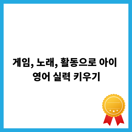 게임, 노래, 활동으로 아이 영어 실력 키우기