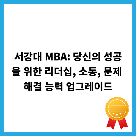서강대 MBA: 당신의 성공을 위한 리더십, 소통, 문제 해결 능력 업그레이드
