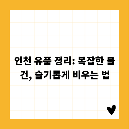 인천 유품 정리: 복잡한 물건, 슬기롭게 비우는 법