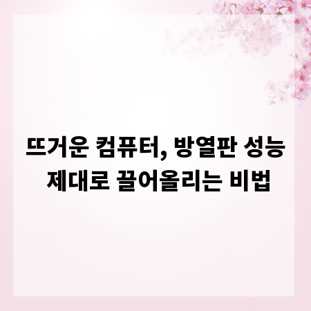 뜨거운 컴퓨터, 방열판 성능 제대로 끌어올리는 비법