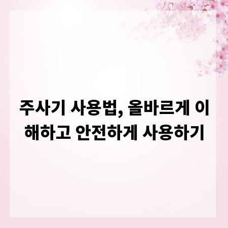 주사기 사용법, 올바르게 이해하고 안전하게 사용하기
