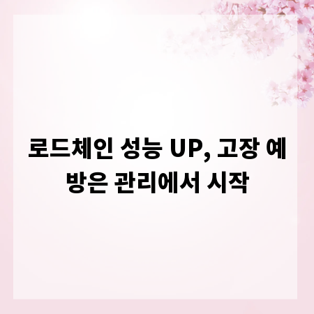 로드체인 성능 UP, 고장 예방은 관리에서 시작