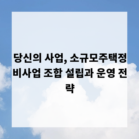 당신의 사업, 소규모주택정비사업 조합 설립과 운영 전략