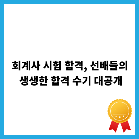 회계사 시험 합격, 선배들의 생생한 합격 수기 대공개