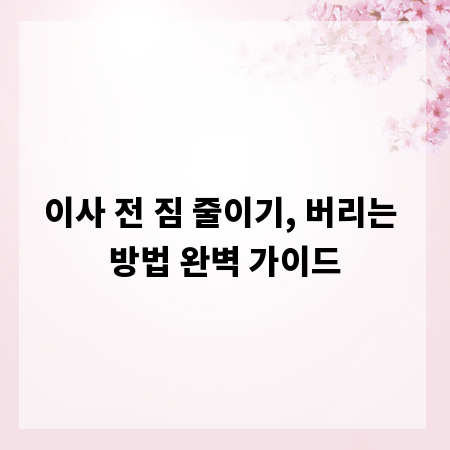 이사 전 짐 줄이기, 버리는 방법 완벽 가이드