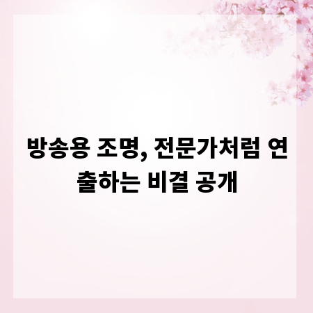 방송용 조명, 전문가처럼 연출하는 비결 공개