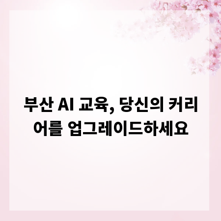 부산 AI 교육, 당신의 커리어를 업그레이드하세요