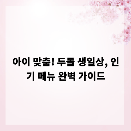 아이 맞춤! 두돌 생일상, 인기 메뉴 완벽 가이드
