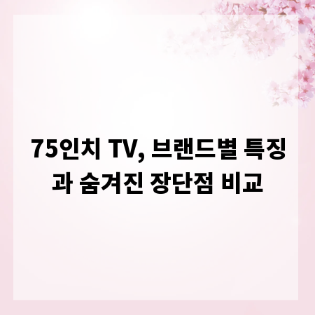 75인치 TV, 브랜드별 특징과 숨겨진 장단점 비교