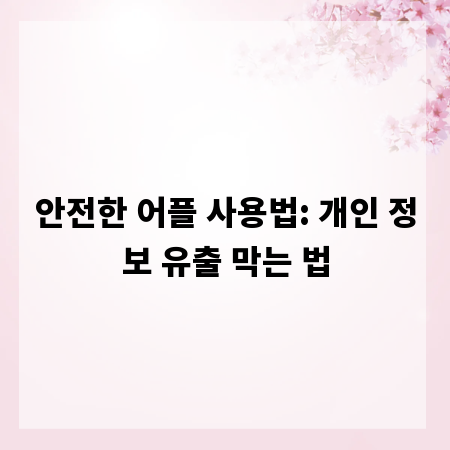 안전한 어플 사용법: 개인 정보 유출 막는 법