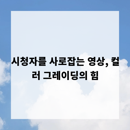 시청자를 사로잡는 영상, 컬러 그레이딩의 힘