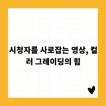 시청자를 사로잡는 영상, 컬러 그레이딩의 힘