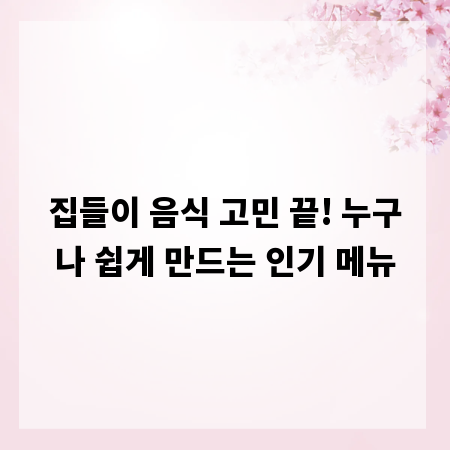 집들이 음식 고민 끝! 누구나 쉽게 만드는 인기 메뉴