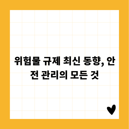 위험물 규제 최신 동향, 안전 관리의 모든 것