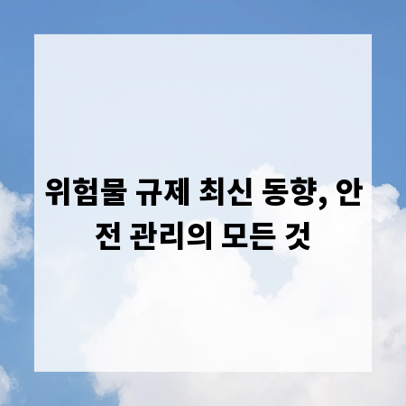 위험물 규제 최신 동향, 안전 관리의 모든 것