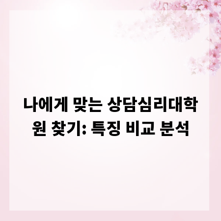 상담심리대학원 진학, 학교별 특징과 장단점 완벽 분석