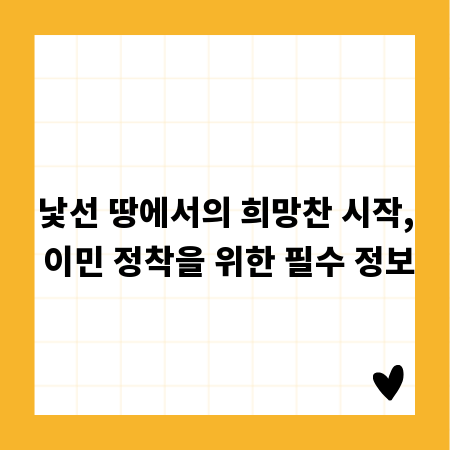 낯선 땅에서의 희망찬 시작, 이민 정착을 위한 필수 정보