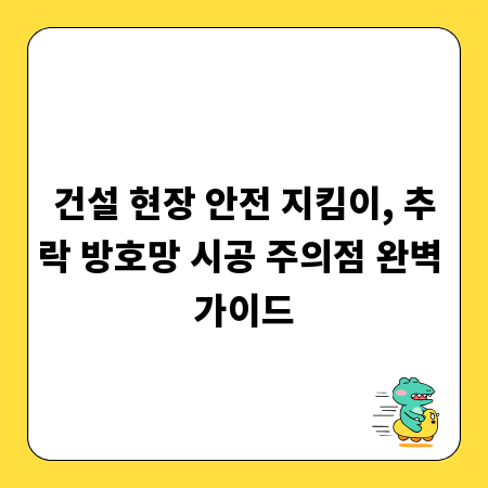 건설 현장 안전 지킴이, 추락 방호망 시공 주의점 완벽 가이드
