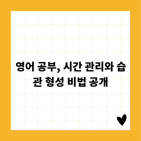 영어 공부, 시간 관리와 습관 형성 비법 공개