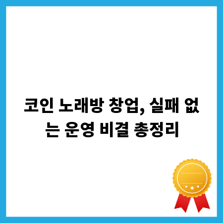 코인 노래방 창업, 실패 없는 운영 비결 총정리