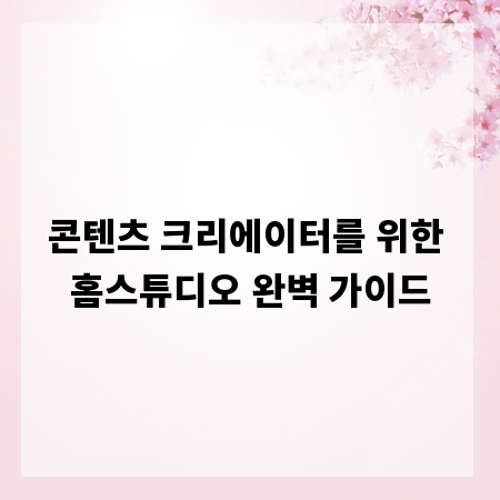 콘텐츠 크리에이터를 위한 홈스튜디오 완벽 가이드