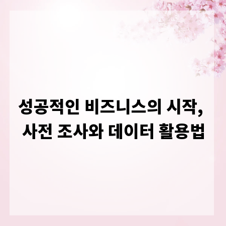 성공적인 비즈니스의 시작, 사전 조사와 데이터 활용법
