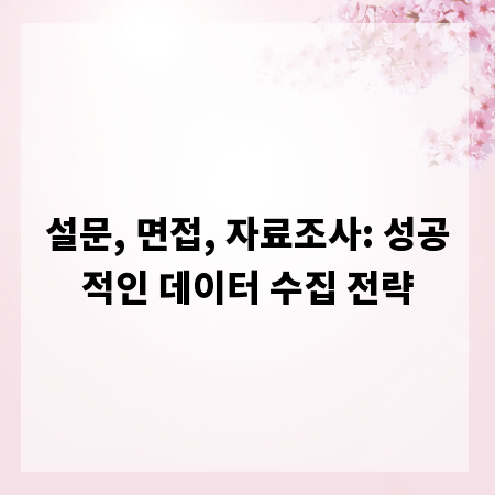 설문, 면접, 자료조사: 성공적인 데이터 수집 전략