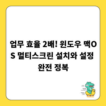 업무 효율 2배! 윈도우 맥OS 멀티스크린 설치와 설정 완전 정복
