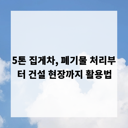 5톤 집게차, 폐기물 처리부터 건설 현장까지 활용법