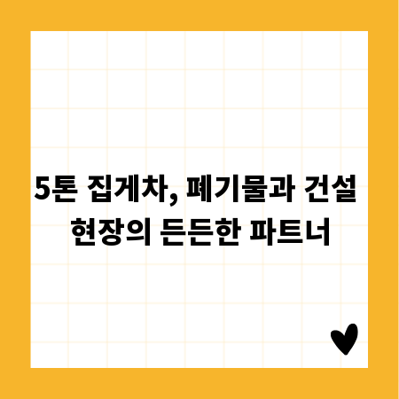 5톤 집게차, 폐기물과 건설 현장의 든든한 파트너