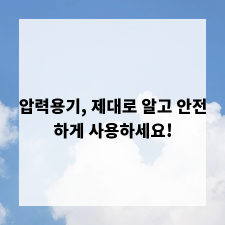 압력용기, 제대로 알고 안전하게 사용하세요!
