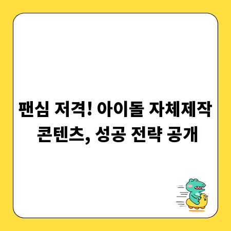 팬심 저격! 아이돌 자체제작 콘텐츠, 성공 전략 공개