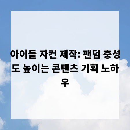 아이돌 자컨 제작: 팬덤 사로잡는 특별한 선물 만들기