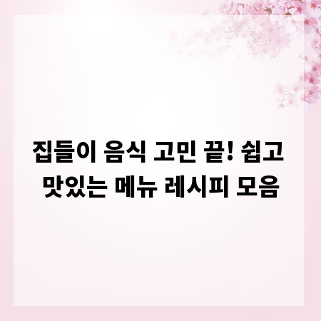집들이 음식 고민 끝! 쉽고 맛있는 메뉴 레시피 모음