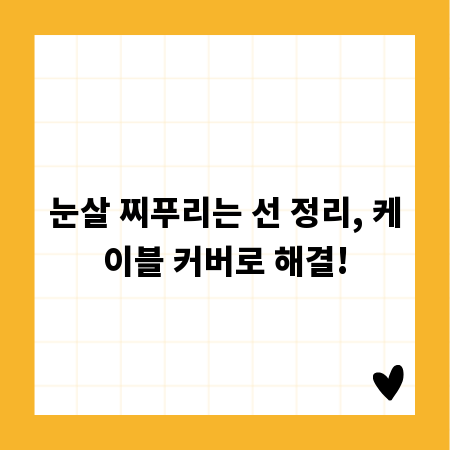 눈살 찌푸리는 선 정리, 케이블 커버로 해결!